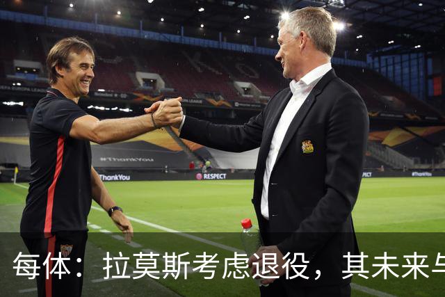 每体：拉莫斯考虑退役，其未来与能否收购塞维利亚有关